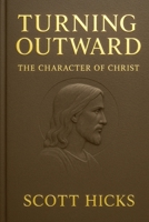 Turning Outward - The Character of Christ: Lessons from the Life and Character of Jesus Christ for Latter-day Saints B0FCSN3ZYK Book Cover