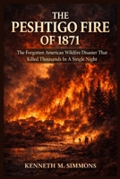 THE PESHTIGO FIRE OF 1871: The Forgotten American Wildfire Disaster That Killed Thousands In A Single Night B0GXQ4N9G4 Book Cover