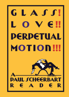 Glass! Love!! Perpetual Motion!!!: A Paul Scheerbart Reader 022620300X Book Cover