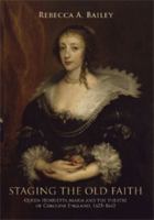 Staging the Old Faith: Queen Henrietta Maria and the Theatre of Caroline England, 1625-1642 1526134330 Book Cover