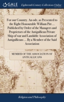 For our Country. An ode, as Presented to the Right Honourable William Pitt ... Published by Order of the Managers and Proprietors of the Antigallican ... ... By a Member of the Said Association 1170976573 Book Cover