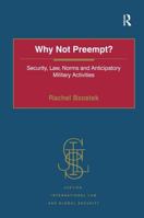 Why Not Preempt?: Security, Law, Norms and Anticipatory Military Activities 0754670570 Book Cover