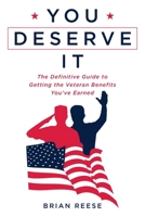 You Deserve It: The Definitive Guide to Getting the Veteran Benefits You've Earned 1544519672 Book Cover