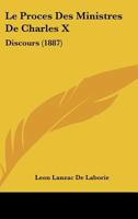 Le Procès de Ministres de Charles X: Discours Prononcé par Léon de Lanzac de Laborie, Avocat à la Cour d'Appel, à l'Ouverture de la Conférence, le 21 Novembre 1887 (Classic Reprint) 1166698769 Book Cover