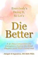 Everybody's Doing It, So Let's Die Better: A 31-Day Companion for Caregivers Facing the Final Chapter with Their Loved One 1956665838 Book Cover