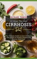 All About The Liver Cirrhosis Diet: The Ultimate Guide to Liver Cirrhosis Diet Foods To Protect, Prevent and Reverse Fatty Liver B0CST857JG Book Cover