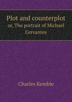 Plot and Counterplot or the Portrait of Michael Cervantes a Farce in Two Acts 1241177325 Book Cover