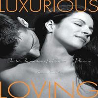 Luxurious Loving: Tantric Inspirations for Passion and Pleasure 1592332374 Book Cover
