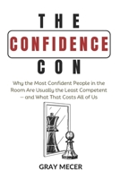 The Confidence Con: Why the Most Confident People in the Room Are Usually the Least Competent—and What That Costs All of Us B0GQBMXX5L Book Cover