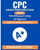 CPC EXAM PREPARATION 2023 WITH BILLING AND CODING FOR BEGINNERS: Unlock CPC Success Ace Exam in 7 B0CF45DMQV Book Cover