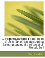 Some Passages In The Life And Death Of John Earl Of Rochester: With A Sermon Preached At The Funeral 1170721907 Book Cover