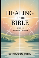 HEALING IN THE BIBLE: GOD’S POWER TO RESTORE B0FQ634N5B Book Cover