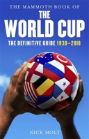 The Mammoth Book of The World Cup: The Definitive Guide, 1930-2018 1472141806 Book Cover