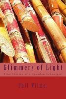 Glimmers of Light: True Stories of a Ugandan Schoolgirl 1514188562 Book Cover