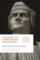 The Defeat of a Renaissance Intellectual: Selected Writings of Francesco Guicciardini 0271083492 Book Cover