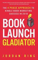 Book Launch Gladiator: The 4 Phase Approach to Kindle Book Marketing Success in 2018 1942761880 Book Cover