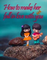 How to make her fall in love with you B0BKHRTK9K Book Cover