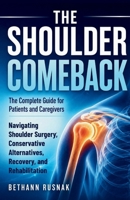 The Shoulder Comeback: The Complete Guide for Patients and Caregivers Navigating Shoulder Surgery, Conservative Alternatives, Recovery, and Rehabilitation B0H6R25VF8 Book Cover
