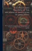 The Origin And Progress Of The Mechanical Inventions Of James Watt: Illustrated By His Correspondence And The Specifications Of His Patents. Letters ... Of Patents, Appendix, Volume 3... 1021312002 Book Cover