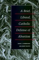 A Brief, Liberal, Catholic Defense of Abortion 0252073975 Book Cover