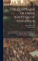 The Quatrains Of Omar Kheyyam Of Nishapour: Now First Completely Done Into English Verse From The Persian, In Accordance With The Original Forms, With A Biographical And Critical Introduction 1020622970 Book Cover