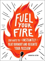 Fuel Your Fire: 200 Ways to Instantly Beat Burnout and Reignite Your Passion 1507212607 Book Cover