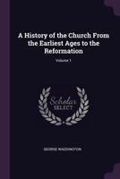 A History of the Church from the Earliest Ages to the Reformation; Volume 1 1377578550 Book Cover