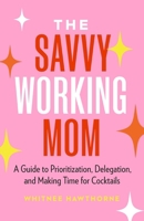 The Savvy Working Mom: A Guide to Prioritization, Delegation, and Making Time for Cocktails 1774585197 Book Cover