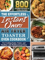 The Effortless Instant Omni Air Fryer Toaster Oven Cookbook: 800 Detailed and Easy-to-Follow Recipes for Cooking Easier, Faster, and Healthier with Multifunctional Oven 1801241104 Book Cover