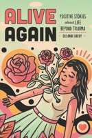 Alive Again: Positive Stories about Life Beyond Trauma B0BSJDBNV8 Book Cover