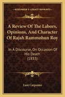 A Review Of The Labors, Opinions, And Character Of Rajah Rammohun Roy: In A Discourse, On Occasion Of His Death 1436747481 Book Cover