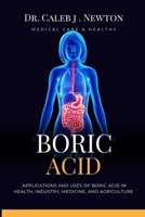 BORIC ACID: APPLICATIONS AND USES OF BORIC ACID IN HEALTH, INDUSTRY, MEDICINE, AND AGRICULTURE B0CTRYR6DZ Book Cover