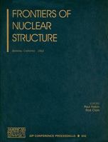 Frontiers of Nuclear Structure: Berkeley, California, 29 July - 2 August 2002 (AIP Conference Proceedings) 0735401160 Book Cover