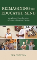 Reimagining the Educated Mind: Using Student Choice Curriculum to Transform Educational Practices 1475848889 Book Cover