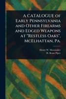 A CATALOGUE of Early Pennsylvania and Other Firearms and Edged Weapons at "Restless Oaks", McElhattan, Pa. 1023077353 Book Cover