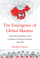 The Emergence of Global Maoism: China's Red Evangelism and the Cambodian Communist Movement, 1949-1979 150176182X Book Cover