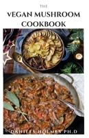 The Vegan Mushroom Cookbook: Delicious Vegan Mushroom Recipes Includes Meal Plan And How to Get Started B08SGRQBNY Book Cover