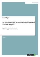 La Metafisica dell'Arte attraverso l'Opera di Richard Wagner: Edizione aggiornata e corretta 3640916743 Book Cover