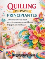 QUILLING DE PAPEL PARA PRINCIPIANTES: Domina el arte de crear impresionantes manualidades de papel con facilidad (Spanish Edition) B0GSVLLDYC Book Cover