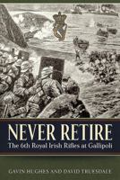 Never Retire: The 6th Royal Irish Rifles at Gallipoli 1911512293 Book Cover