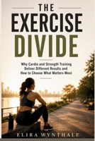 The Exercise Divide: Why Cardio and Strength Training Deliver Different Results and How to Choose What Matters Most (Health Related) B0HDZGPHPG Book Cover