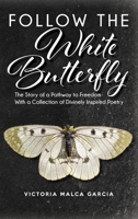 Follow the White Butterfly: The Story of a Pathway to Freedom With a Collection of Divinely Inspired Poetry B0BF2ZXX5R Book Cover