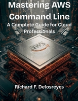 Mastering AWS Command Line: A Complete Guide for Cloud Professionals (Ultimate tech, Ai and Design trends) B0FRSYVPSQ Book Cover