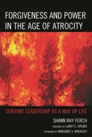 Forgiveness and Power in the Age of Atrocity: Servant Leadership as a Way of Life 0739169491 Book Cover