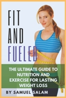 Fit & Fueled: The Ultimate Guide to Nutrition and Exercise for Lasting Weight Loss. B0DS1XRVW5 Book Cover