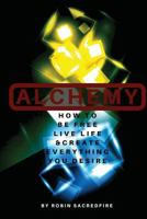 Alchemy: How to Be Free, Live Life and Create Everything You Desire 1539830780 Book Cover