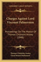 Charges Against Lord Viscount Palmerston: Proceedings On The Motion Of Thomas Chisholm Anstey 1120173957 Book Cover