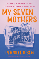My Seven Mothers: Making a Family in the Danish Women's Movement 1517917794 Book Cover