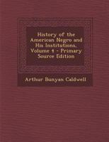 History of the American Negro and His Institutions, Volume 4 128969169X Book Cover