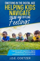 Emotions in the Digital Age: Helping Kids Navigate Online and Offline Feelings: A guide to self-regulation, digital mindfulness, and emotional resilience in a tech-driven world B0F18B6YPX Book Cover